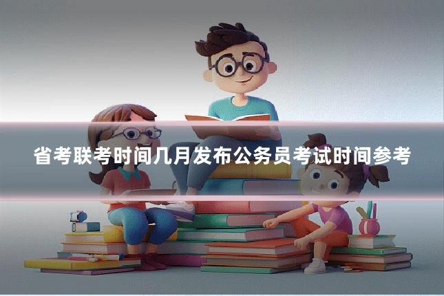 省考联考时间几月发布公务员考试时间参考