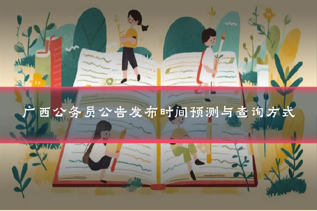 广西公务员公告发布时间预测与查询方式