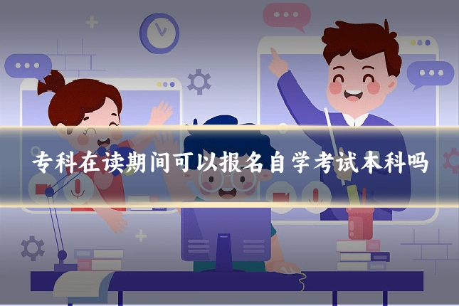 专科在读期间可以报名自学考试本科吗