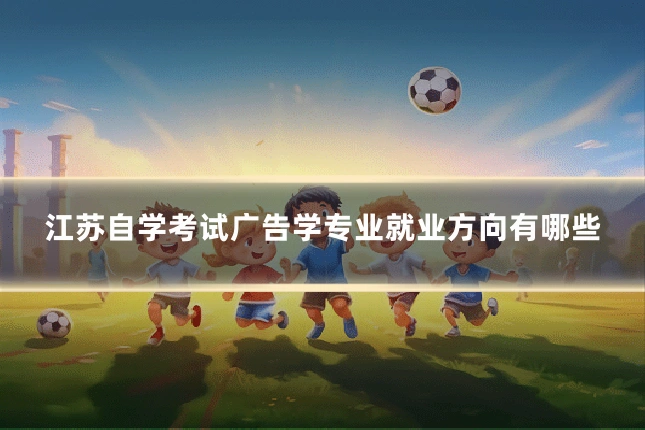 江苏自学考试广告学专业就业方向有哪些