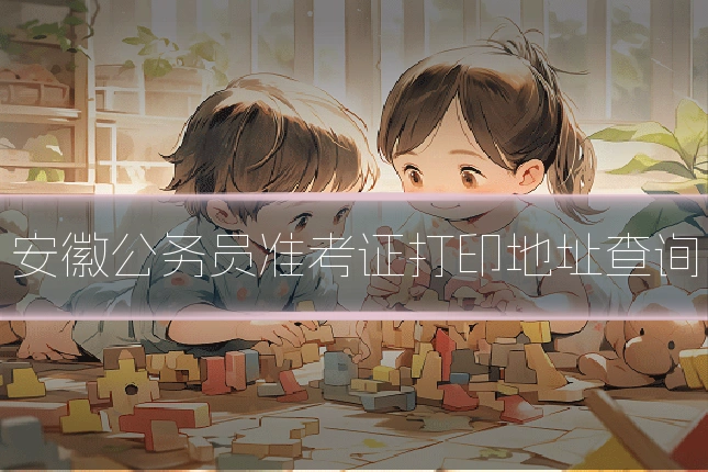 安徽公务员准考证打印地址查询