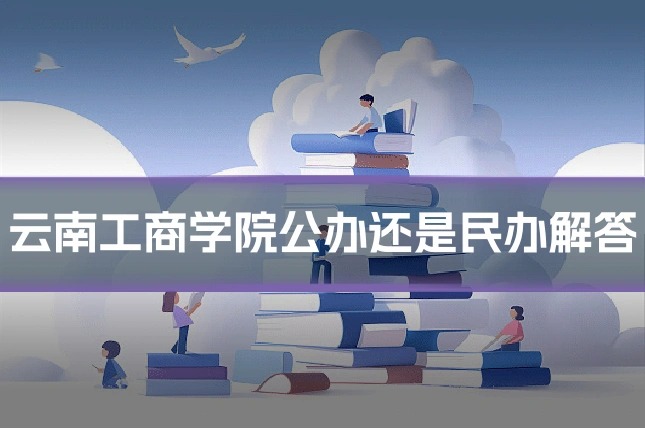 云南工商学院公办还是民办解答
