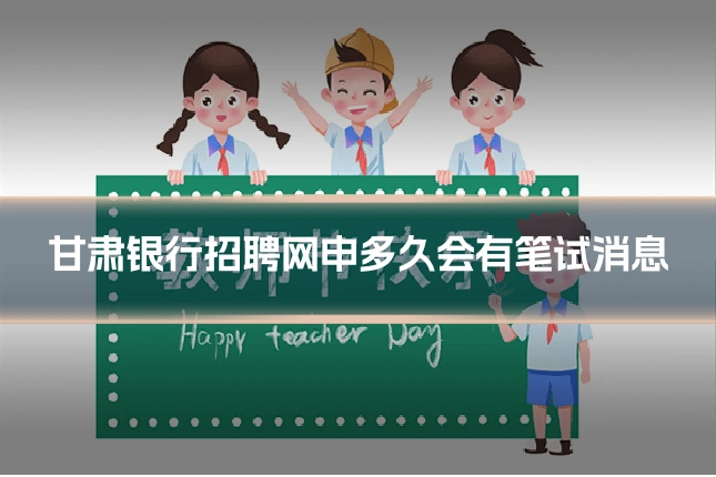甘肃银行招聘网申多久会有笔试消息