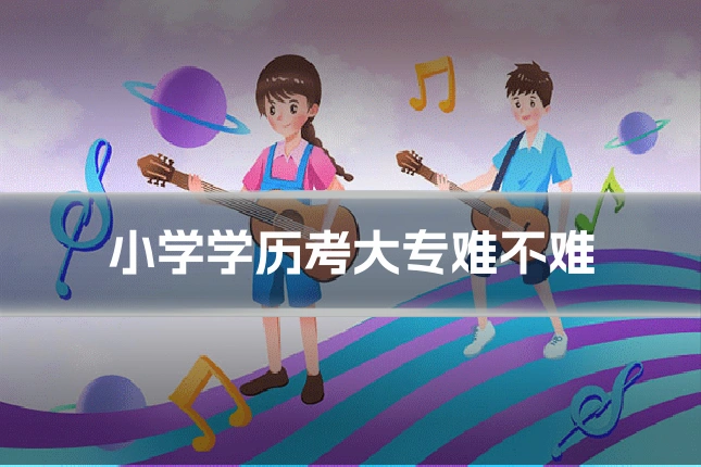 小学学历考大专难不难
