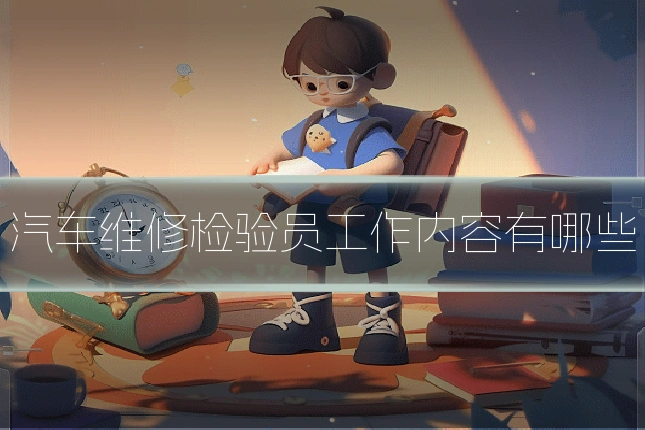 汽车维修检验员工作内容有哪些