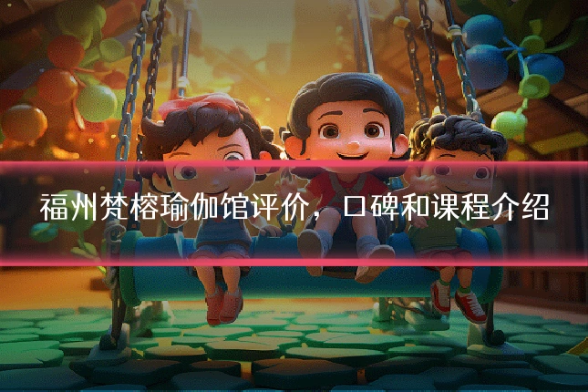 福州梵榕瑜伽馆评价,口碑和课程介绍