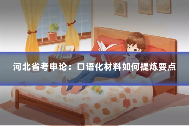 河北省考申论：口语化材料如何提炼要点