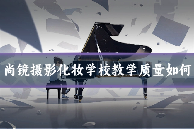 尚镜摄影化妆学校教学质量如何