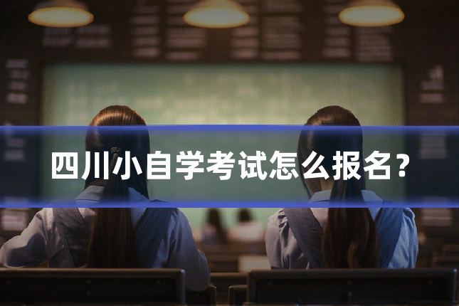 四川小自学考试怎么报名？