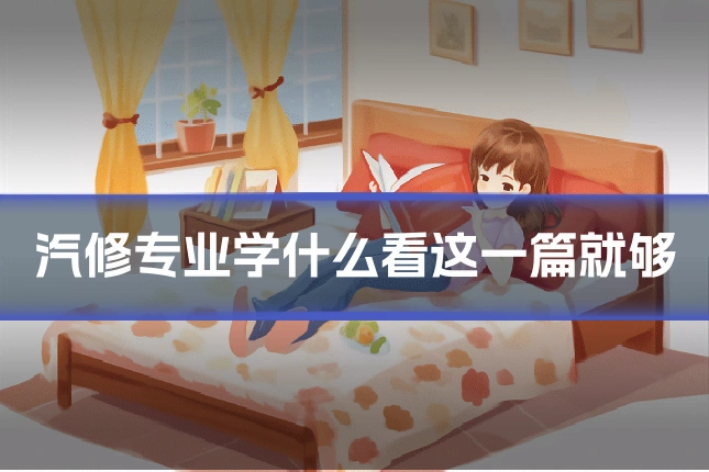 汽修专业学什么看这一篇就够