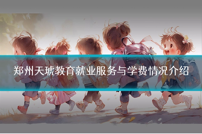 郑州天琥教育就业服务与学费情况介绍