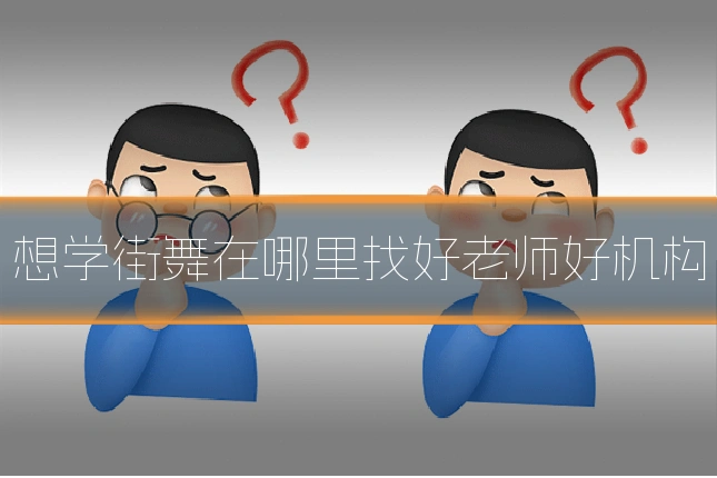 想学街舞在哪里找好老师好机构