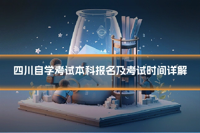 四川自学考试本科报名及考试时间详解