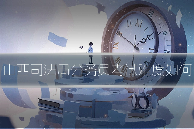 山西司法局公务员考试难度如何