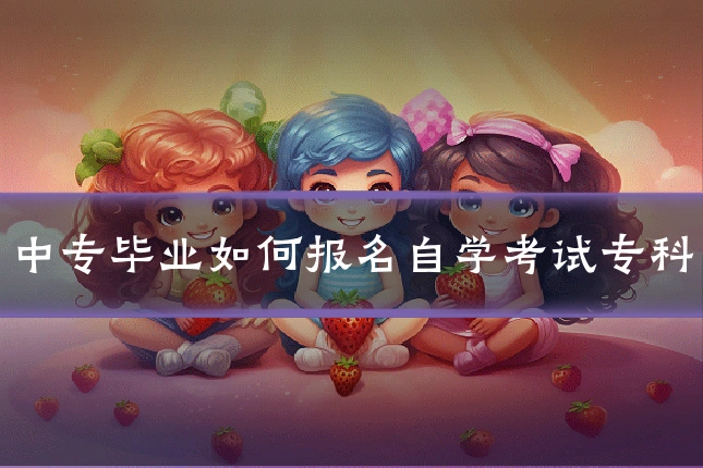 中专毕业如何报名自学考试专科