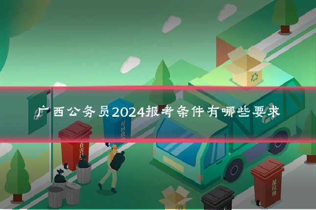 广西公务员2024报考条件有哪些要求