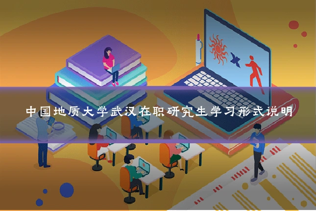 中国地质大学武汉在职研究生学习形式说明