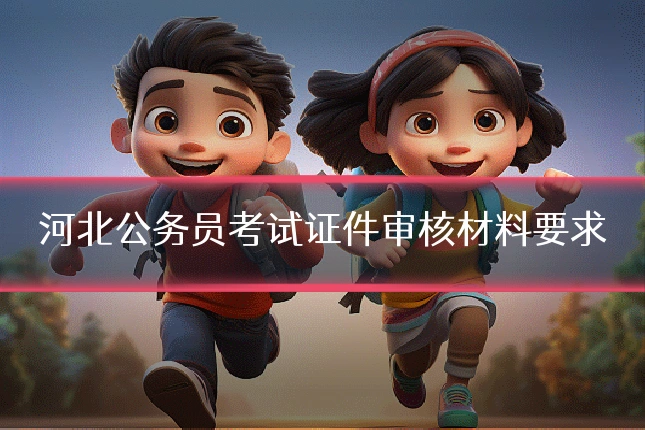 河北公务员考试证件审核材料要求