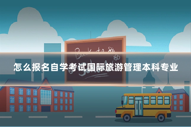 怎么报名自学考试国际旅游管理本科专业