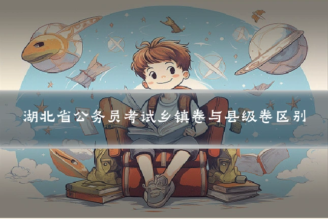 湖北省公务员考试乡镇卷与县级卷区别