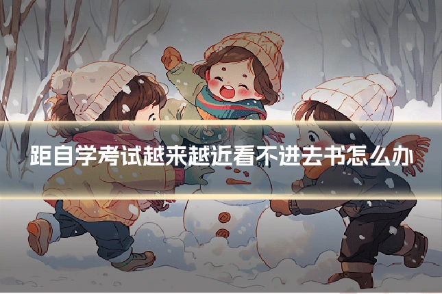 距自学考试越来越近看不进去书怎么办