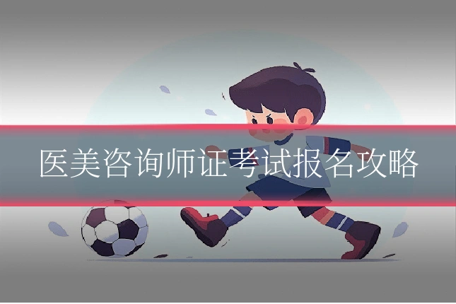 医美咨询师证考试报名攻略