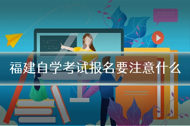 福建自学考试报名要注意什么