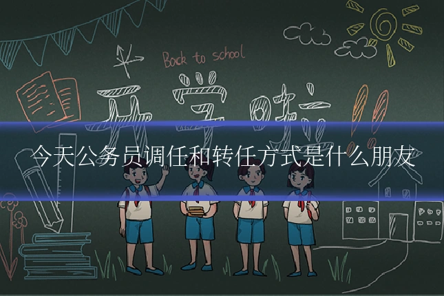 今天公务员调任和转任方式是什么朋友