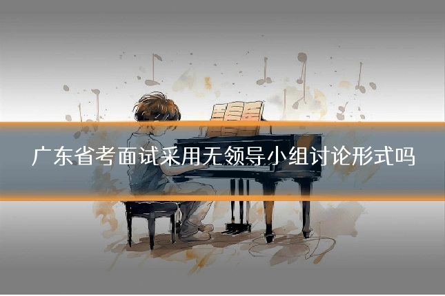 广东省考面试采用无领导小组讨论形式吗