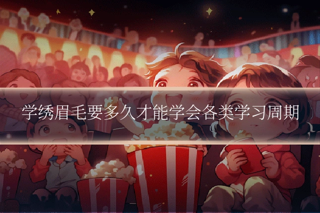 学绣眉毛要多久才能学会各类学习周期