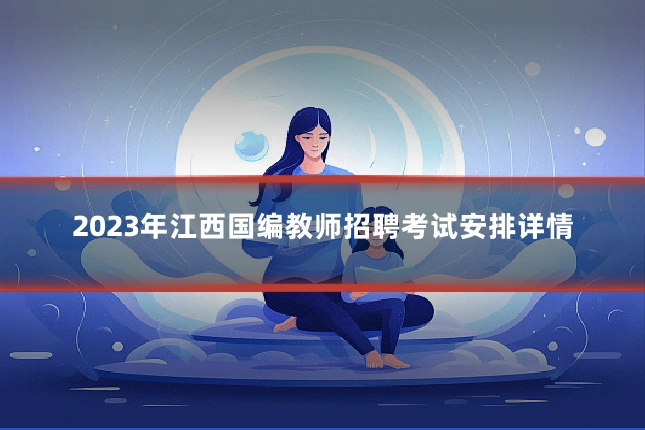 2023年江西国编教师招聘考试安排详情