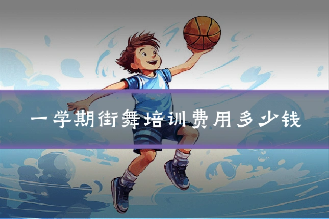一学期街舞培训费用多少钱