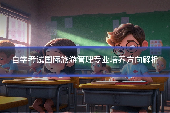 自学考试国际旅游管理专业培养方向解析