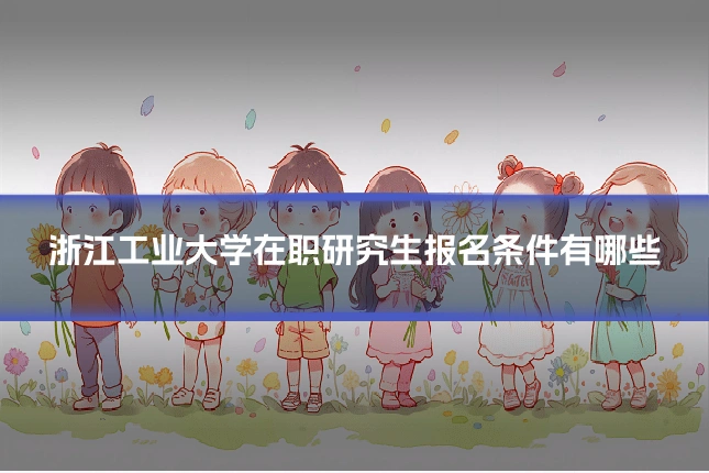 浙江工业大学在职研究生报名条件有哪些