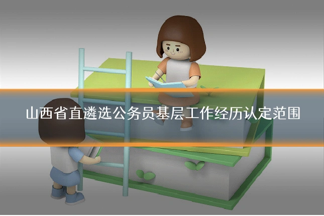 山西省直遴选公务员基层工作经历认定范围