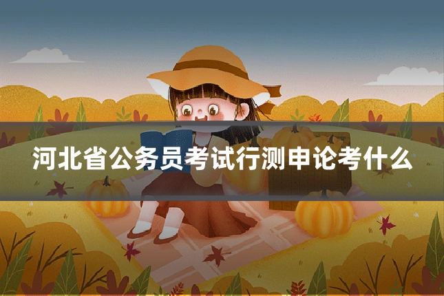 河北省公务员考试行测申论考什么