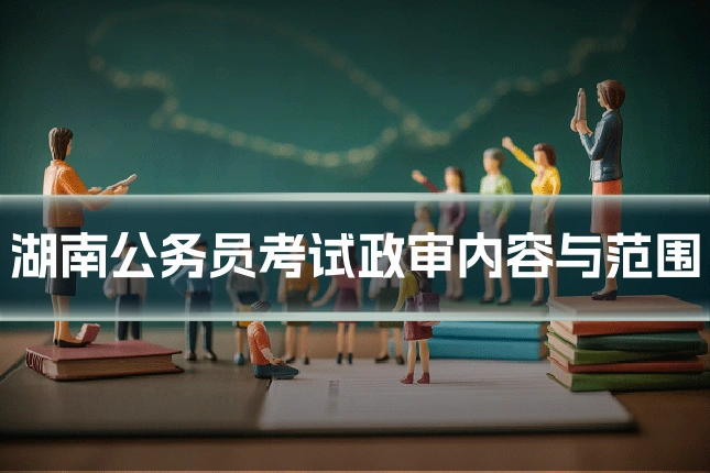 湖南公务员考试政审内容与范围