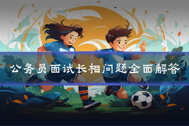 公务员面试长相问题全面解答