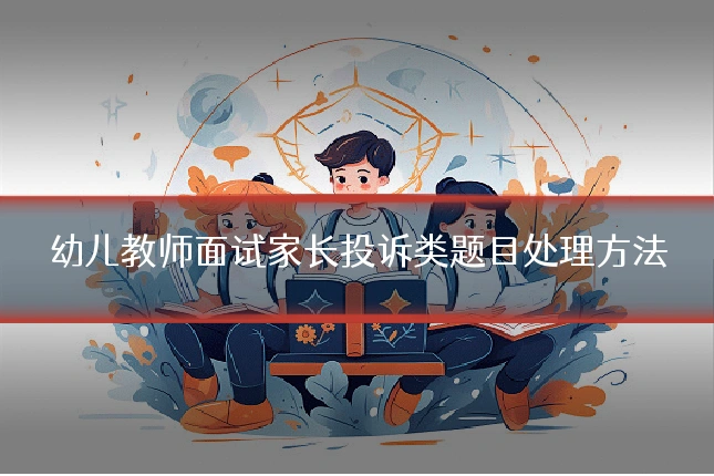 幼儿教师面试家长投诉类题目处理方法
