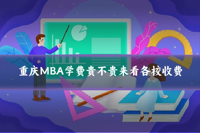 重庆MBA学费贵不贵来看各校收费