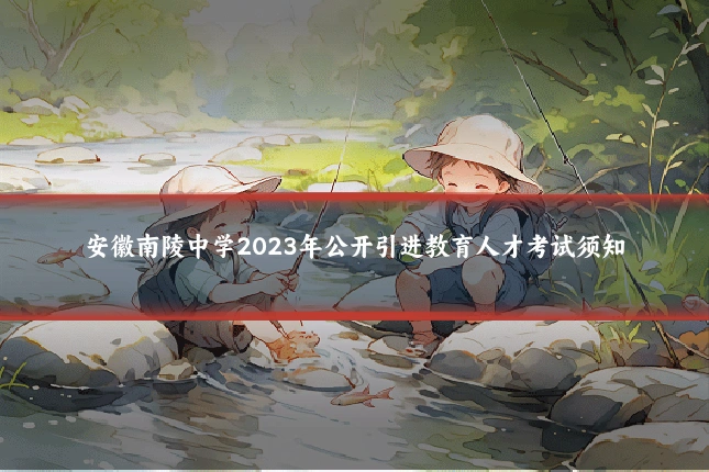 安徽南陵中学2023年公开引进教育人才考试须知