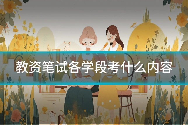 教资笔试各学段考什么内容