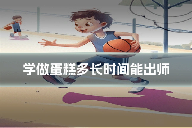 学做蛋糕多长时间能出师