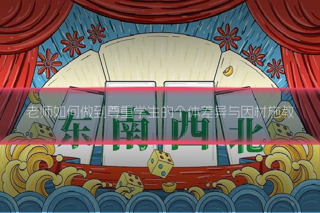 老师如何做到尊重学生的个体差异与因材施教