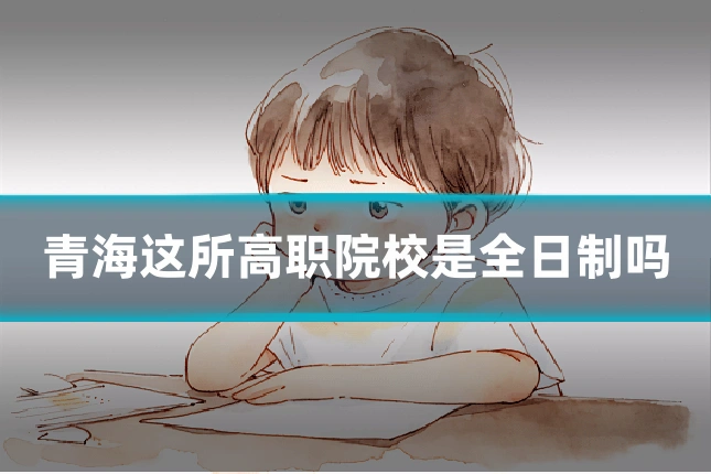 青海这所高职院校是全日制吗