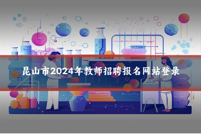 昆山市2024年教师招聘报名网站登录