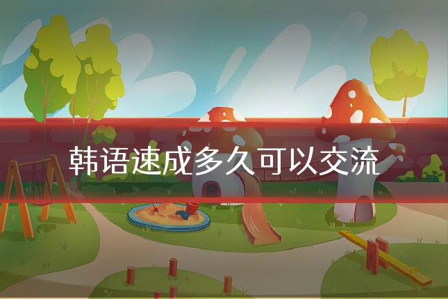 韩语速成多久可以交流