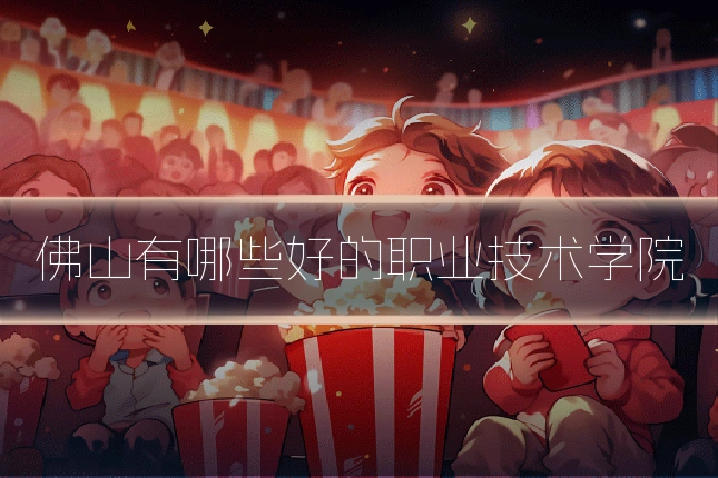 佛山有哪些好的职业技术学院
