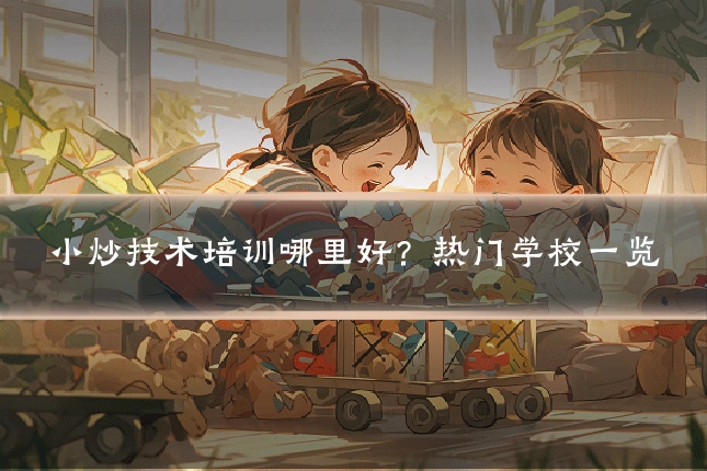 小炒技术培训哪里好?热门学校一览