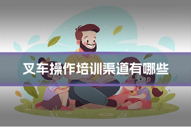 叉车操作培训渠道有哪些